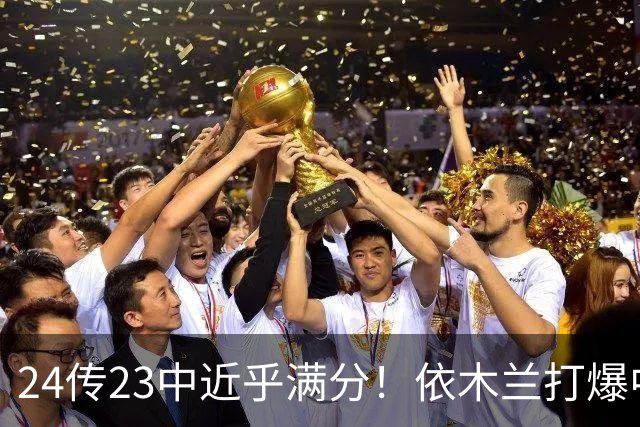24传23中近乎满分！依木兰打爆中场，唐田用人争议再度爆发