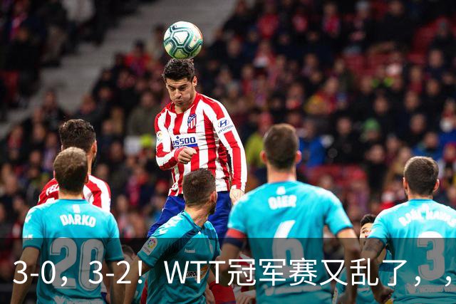 3-0，3-2！WTT冠军赛又乱了，，，张本智和溃败一轮游，，，男单两将绝地逆转