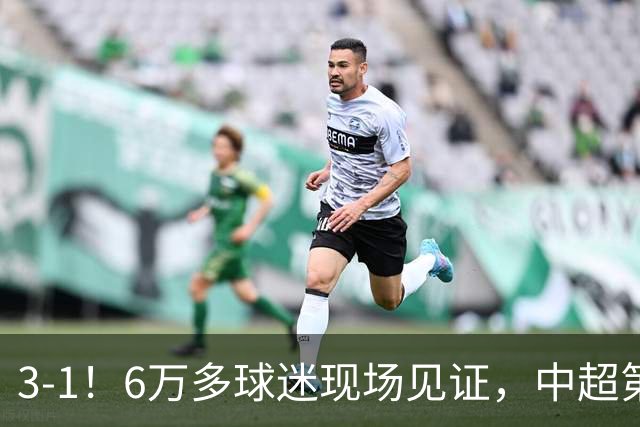 3-1！6万多球迷现场见证，中超第2豪取3连胜，成都蓉城无缘提前夺冠