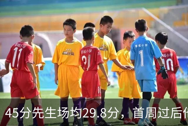 45分先生场均29.8分，首周过后他真能进全明星？