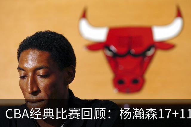 CBA经典比赛回顾：杨瀚森17+11，青岛险胜南京