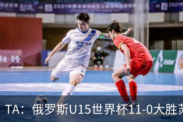 TA：俄罗斯U15世界杯11-0大胜苏丹，主帅盼成年队早日解禁
