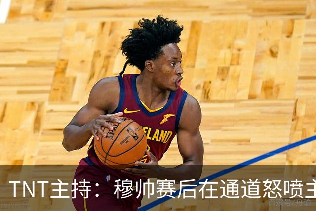TNT主持：穆帅赛后在通道怒喷主裁的话没法上电视